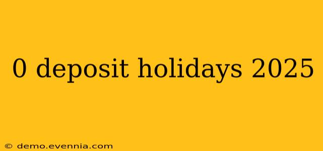 0 deposit holidays 2025