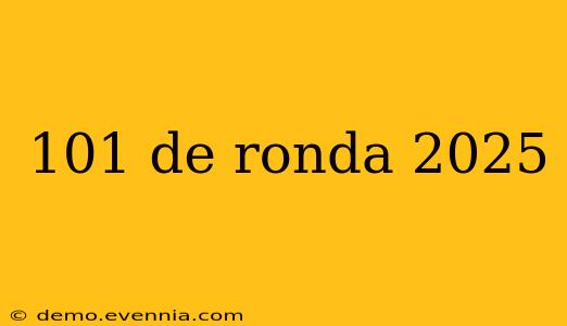 101 de ronda 2025