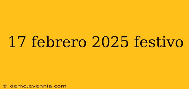 17 febrero 2025 festivo