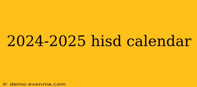 2024-2025 hisd calendar