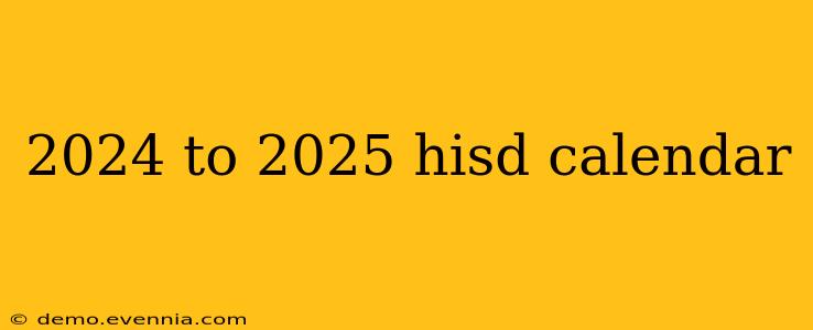 2024 to 2025 hisd calendar