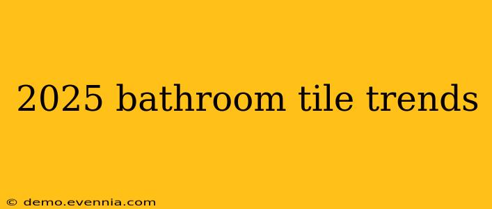 2025 bathroom tile trends