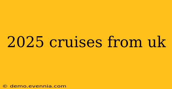 2025 cruises from uk