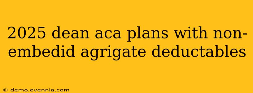 2025 dean aca plans with non-embedid agrigate deductables