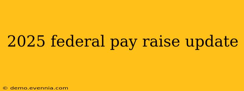 2025 federal pay raise update