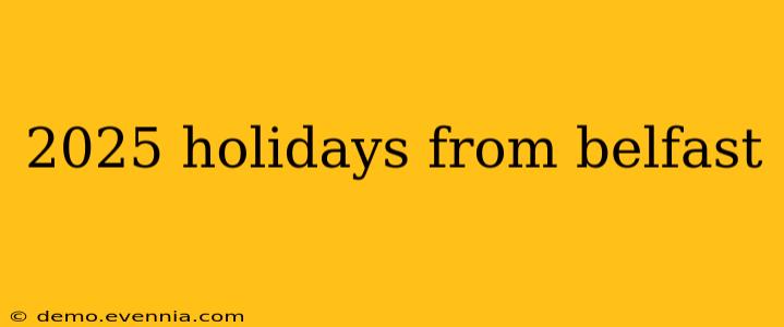 2025 holidays from belfast