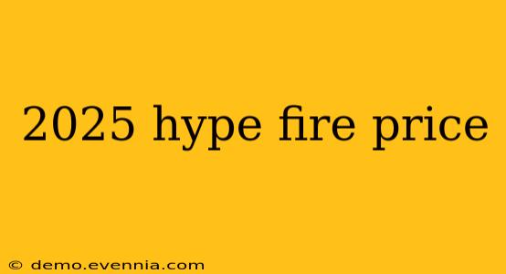 2025 hype fire price