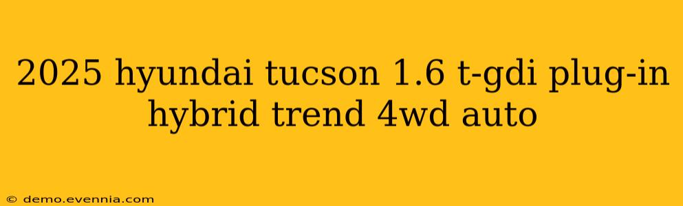 2025 hyundai tucson 1.6 t-gdi plug-in hybrid trend 4wd auto