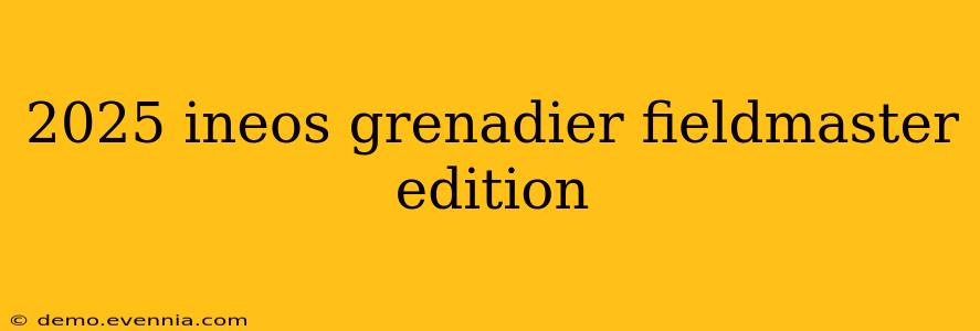 2025 ineos grenadier fieldmaster edition