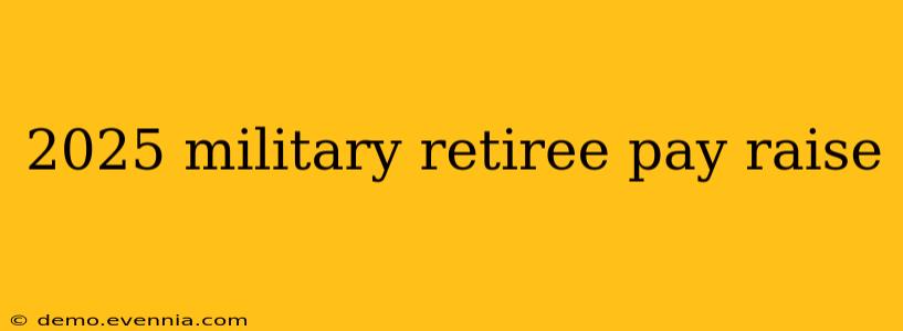 2025 military retiree pay raise