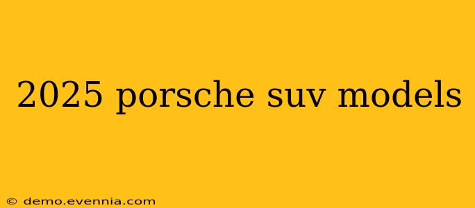 2025 porsche suv models