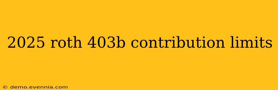 2025 roth 403b contribution limits