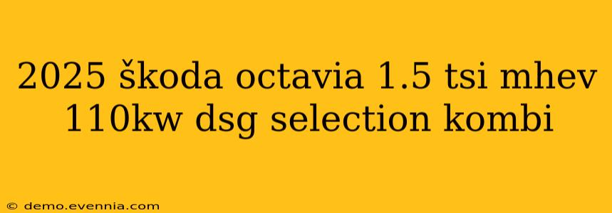 2025 škoda octavia 1.5 tsi mhev 110kw dsg selection kombi