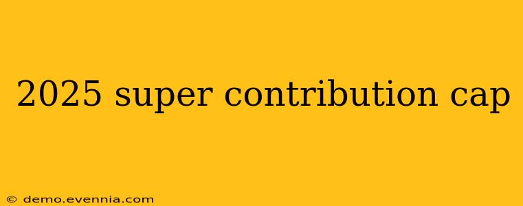 2025 super contribution cap