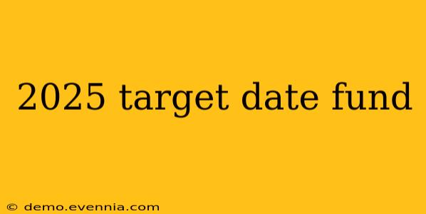 2025 target date fund