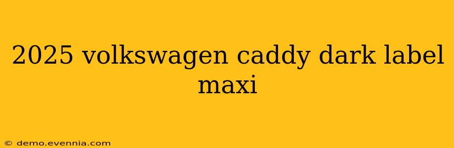 2025 volkswagen caddy dark label maxi