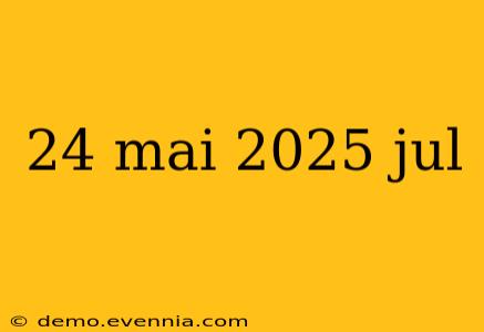 24 mai 2025 jul