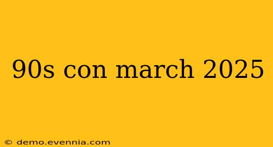 90s con march 2025