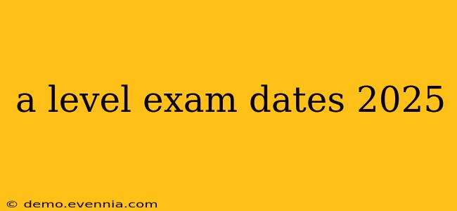 a level exam dates 2025