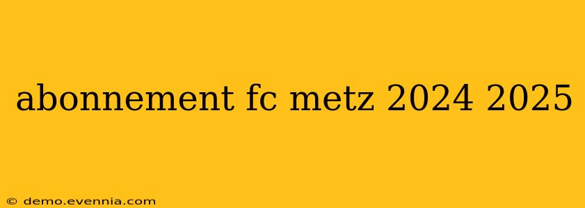 abonnement fc metz 2024 2025