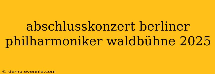 abschlusskonzert berliner philharmoniker waldbühne 2025