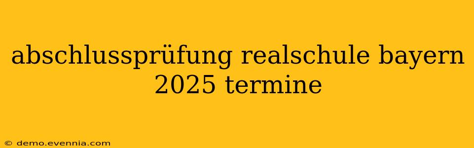 abschlussprüfung realschule bayern 2025 termine