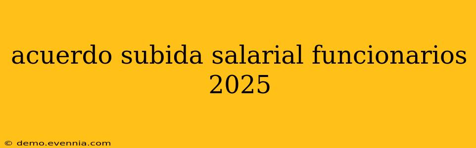 acuerdo subida salarial funcionarios 2025