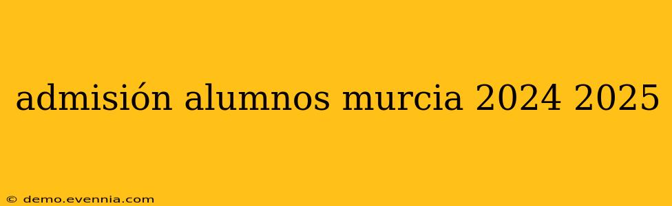 admisión alumnos murcia 2024 2025