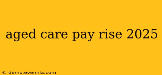 aged care pay rise 2025