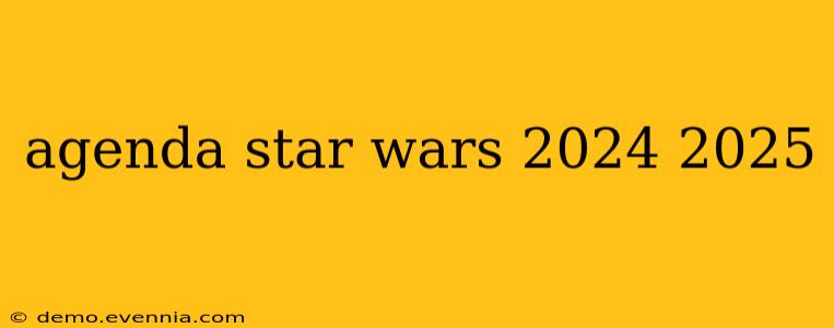 agenda star wars 2024 2025