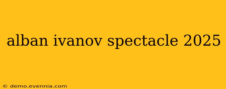 alban ivanov spectacle 2025