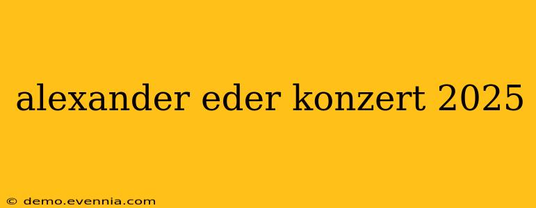 alexander eder konzert 2025