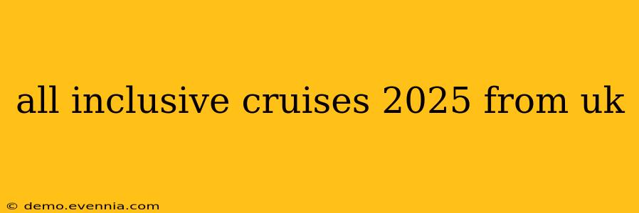 all inclusive cruises 2025 from uk