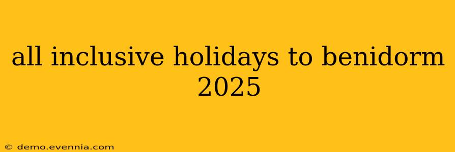 all inclusive holidays to benidorm 2025