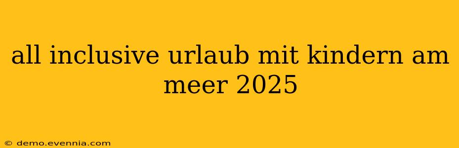 all inclusive urlaub mit kindern am meer 2025