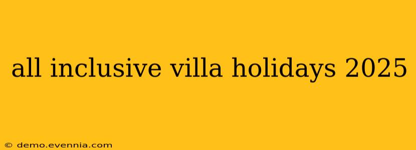 all inclusive villa holidays 2025