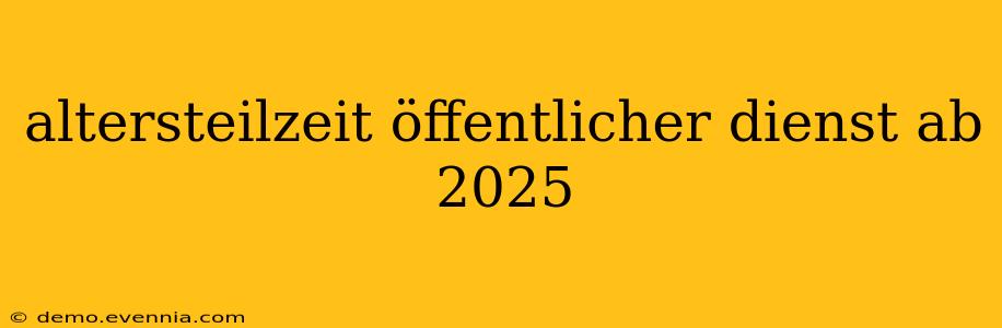 altersteilzeit öffentlicher dienst ab 2025