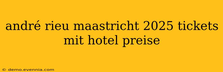 andré rieu maastricht 2025 tickets mit hotel preise