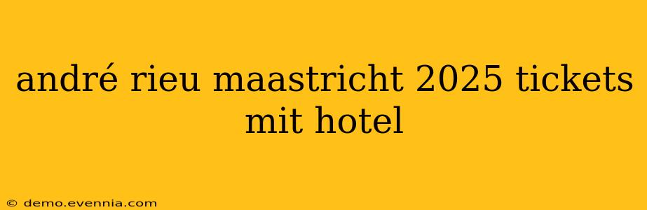 andré rieu maastricht 2025 tickets mit hotel