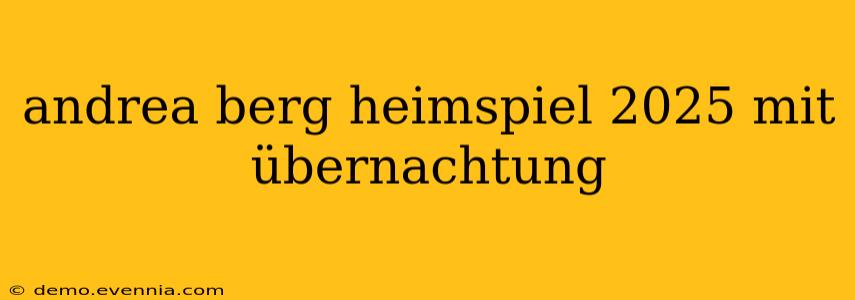 andrea berg heimspiel 2025 mit übernachtung