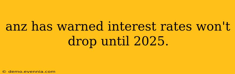 anz has warned interest rates won't drop until 2025.