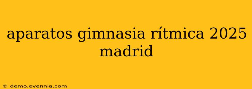 aparatos gimnasia rítmica 2025 madrid