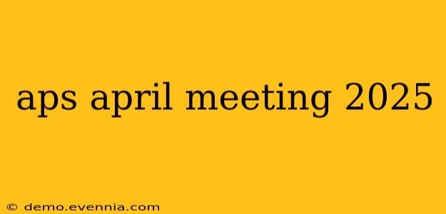 aps april meeting 2025