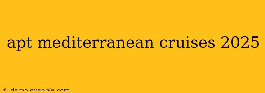 apt mediterranean cruises 2025