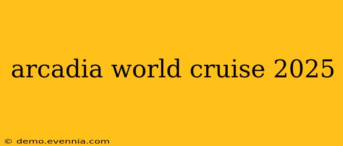 arcadia world cruise 2025