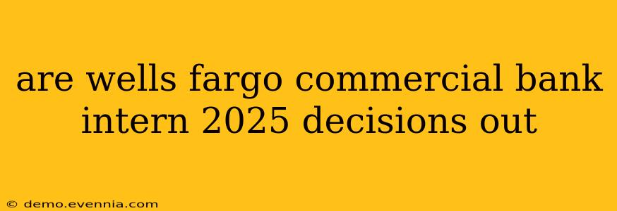 are wells fargo commercial bank intern 2025 decisions out