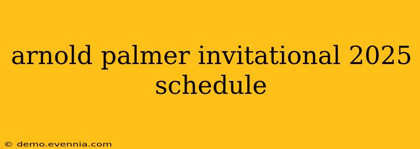 arnold palmer invitational 2025 schedule