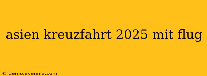 asien kreuzfahrt 2025 mit flug