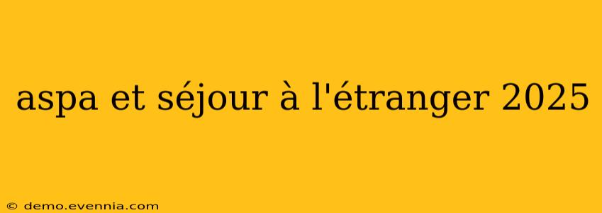 aspa et séjour à l'étranger 2025