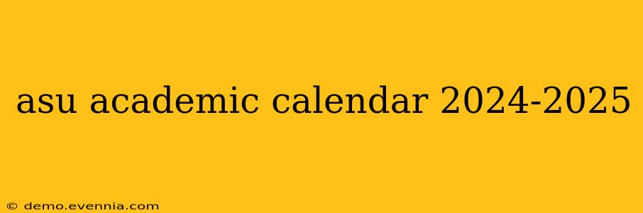 asu academic calendar 2024-2025